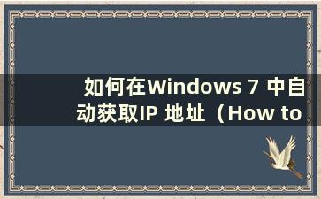 如何在Windows 7 中自动获取IP 地址（How to automatically acquire an IP address in Windows 7）